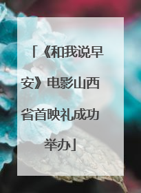 《和我说早安》电影山西省首映礼成功举办