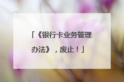 《银行卡业务管理办法》，废止！