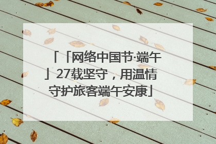 「网络中国节·端午」27载坚守，用温情守护旅客端午安康