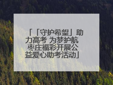 「守护希望」助力高考 为梦护航 枣庄福彩开展公益爱心助考活动