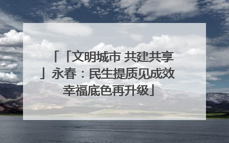 「文明城市 共建共享」永春：民生提质见成效 幸福底色再升级