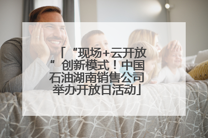 “现场+云开放”创新模式！中国石油湖南销售公司举办开放日活动