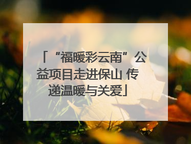 “福暖彩云南”公益项目走进保山 传递温暖与关爱