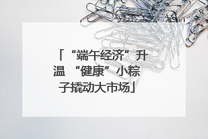 “端午经济”升温 “健康”小粽子撬动大市场