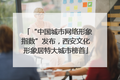 “中国城市网络形象指数”发布，西安文化形象居特大城市榜首