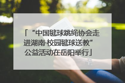 “中国毽球跳绳协会走进湖南·校园毽球送教”公益活动在岳阳举行