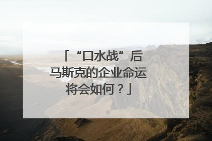 “口水战”后 马斯克的企业命运将会如何？