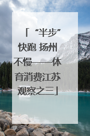 “半步”快跑 扬州不慢——体育消费江苏观察之三