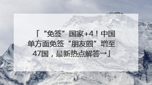 “免签”国家+4！中国单方面免签“朋友圈”增至47国，最新热点解答→