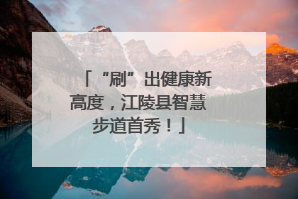 “刷”出健康新高度，江陵县智慧步道首秀！