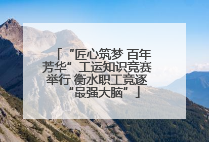 “匠心筑梦 百年芳华”工运知识竞赛举行 衡水职工竞逐“最强大脑”
