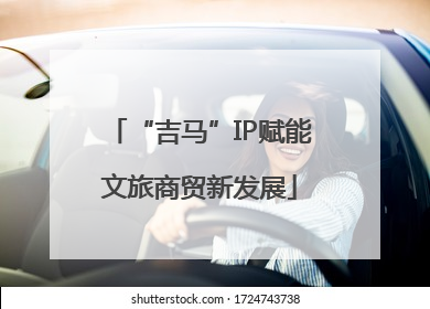 “吉马”IP赋能文旅商贸新发展