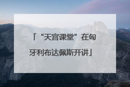 “天宫课堂”在匈牙利布达佩斯开讲