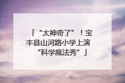 “太神奇了”！宝丰县山河路小学上演“科学魔法秀”