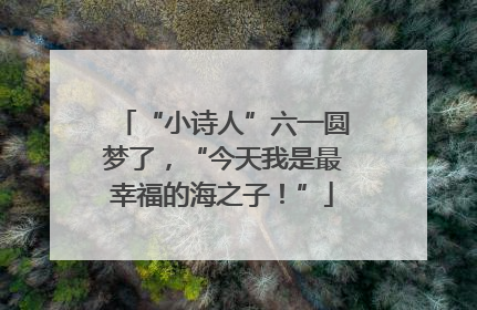 “小诗人”六一圆梦了，“今天我是最幸福的海之子！”