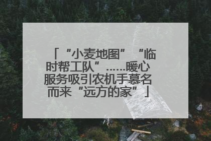“小麦地图”“临时帮工队”……暖心服务吸引农机手慕名而来“远方的家”