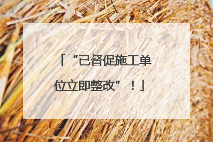 “已督促施工单位立即整改”！