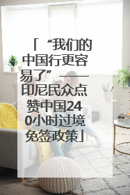 “我们的中国行更容易了”——印尼民众点赞中国240小时过境免签政策