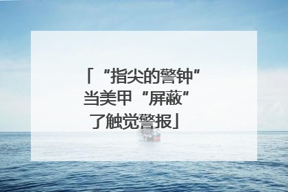 “指尖的警钟” 当美甲“屏蔽”了触觉警报
