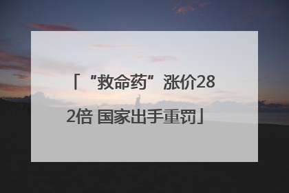 “救命药”涨价282倍 国家出手重罚
