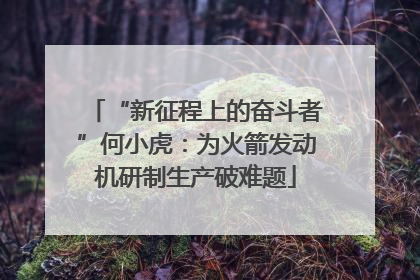 “新征程上的奋斗者”何小虎：为火箭发动机研制生产破难题