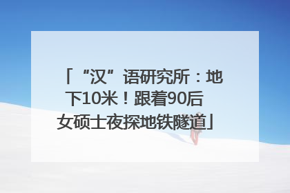 “汉”语研究所：地下10米！跟着90后女硕士夜探地铁隧道