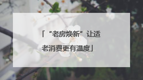 “老房焕新”让适老消费更有温度