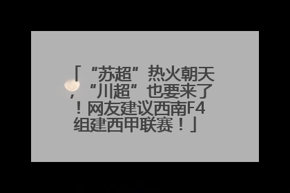 “苏超”热火朝天，“川超”也要来了！网友建议西南F4组建西甲联赛！