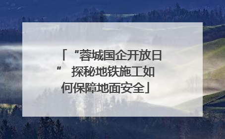“蓉城国企开放日” 探秘地铁施工如何保障地面安全