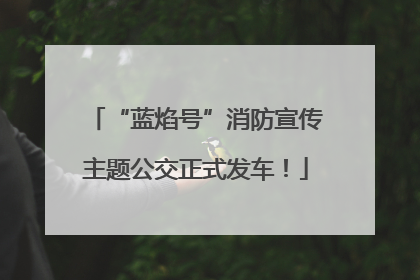 “蓝焰号”消防宣传主题公交正式发车！