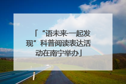 “语未来·一起发现”科普阅读表达活动在南宁举办