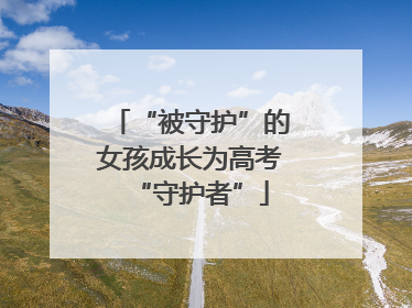 “被守护”的女孩成长为高考“守护者”