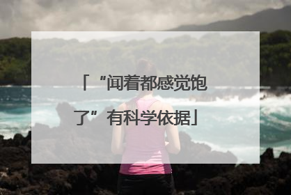 “闻着都感觉饱了”有科学依据