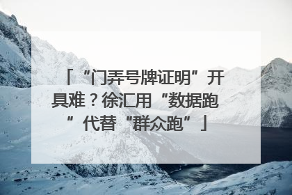 “门弄号牌证明”开具难？徐汇用“数据跑”代替“群众跑”