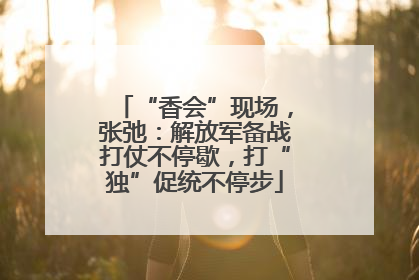 “香会”现场，张弛：解放军备战打仗不停歇，打“独”促统不停步