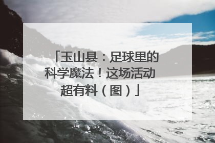 玉山县：足球里的科学魔法！这场活动超有料（图）