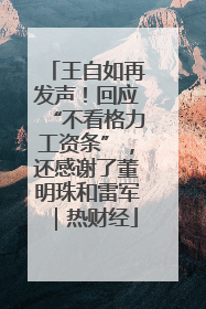 王自如再发声！回应“不看格力工资条”，还感谢了董明珠和雷军｜热财经
