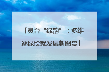 灵台“绿韵”：多维逐绿绘就发展新图景