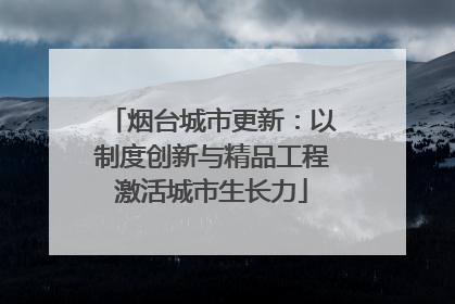 烟台城市更新：以制度创新与精品工程激活城市生长力
