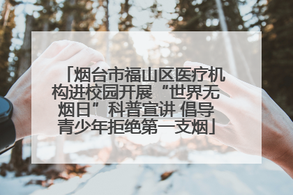 烟台市福山区医疗机构进校园开展“世界无烟日”科普宣讲 倡导青少年拒绝第一支烟