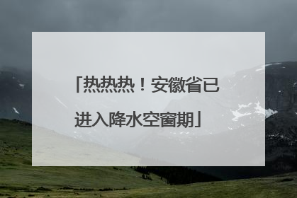热热热！安徽省已进入降水空窗期