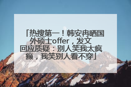 热搜第一！韩安冉晒国外硕士offer，发文回应质疑：别人笑我太疯癫，我笑别人看不穿