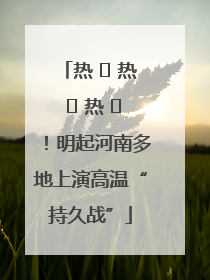 热 ҈ 热 ҈ 热 ҈！明起河南多地上演高温“持久战”