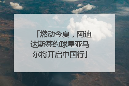 燃动今夏，阿迪达斯签约球星亚马尔将开启中国行