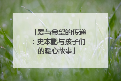 爱与希望的传递：史本鹏与孩子们的暖心故事