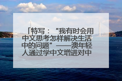 特写：“我有时会用中文思考怎样解决生活中的问题”——澳年轻人通过学中文增进对中华文化的理解