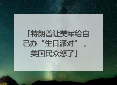 特朗普让美军给自己办“生日派对”，美国民众怒了