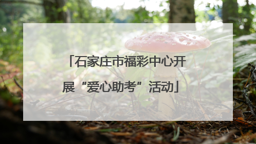 石家庄市福彩中心开展“爱心助考”活动
