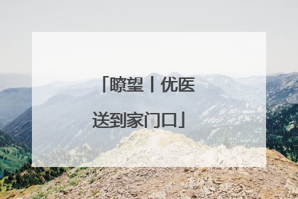 瞭望丨优医送到家门口