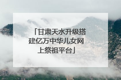 甘肃天水升级搭建亿万中华儿女网上祭祖平台